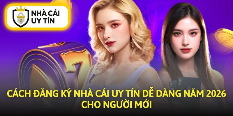 Cách Đăng Ký Nhà Cái Uy Tín Dễ Dàng Năm 2026 Cho Người Mới
