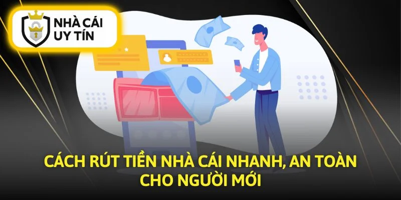 Cách Rút Tiền Nhà Cái Nhanh, An Toàn Cho Người Mới