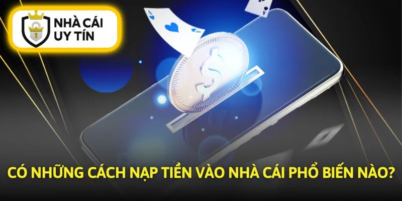 Hướng dẫn đầy đủ cách nạp tiền vừa an toàn vừa nhanh