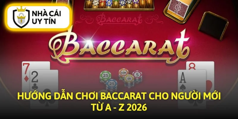 Hướng Dẫn Chơi Baccarat Cho Người Mới Từ A - Z 2026